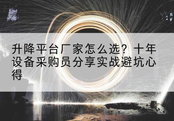 刚察升降平台厂家-怎么选？十年设备采购员分享实战避坑心得