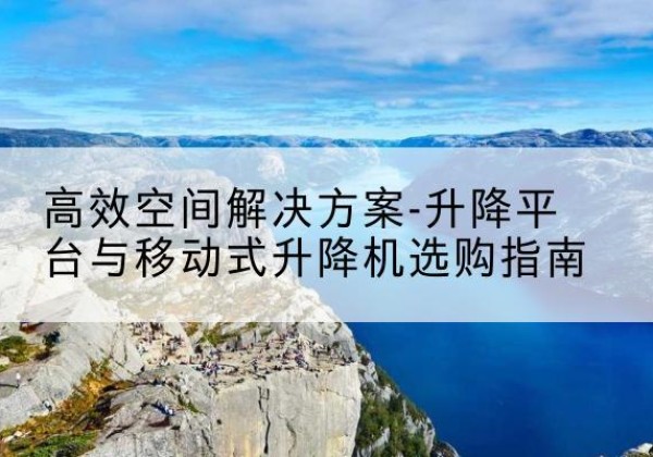 刚察升降平台厂家-*空间解决方案-升降平台与移动式升降机选购指南