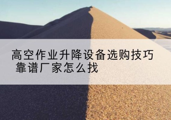 刚察电动升降平台厂家推荐-高空作业升降设备选购技巧 靠谱厂家怎么找