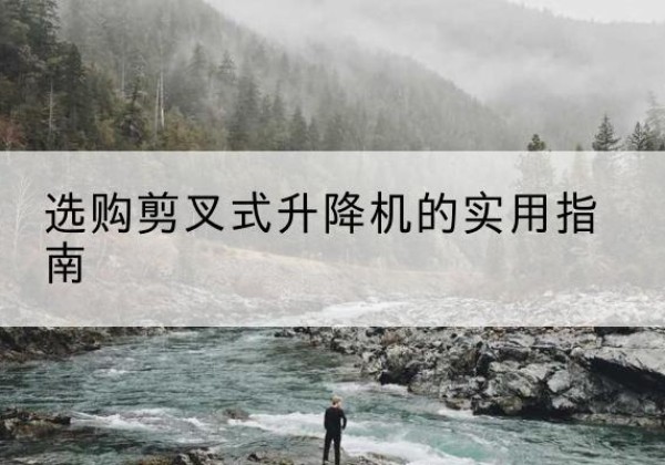 刚察剪叉式升降机怎么选-选购剪叉式升降机的实用指南