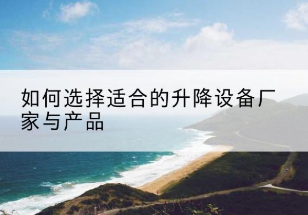 刚察电动升降平台厂家-如何选择适合的升降设备厂家与产品