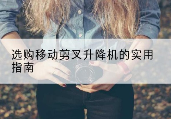 刚察移动剪叉升降机怎么选-选购移动剪叉升降机的实用指南