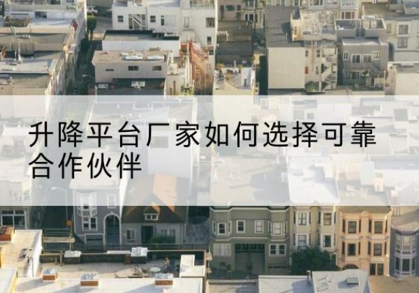 刚察升降平台厂家-如何选择可靠合作伙伴